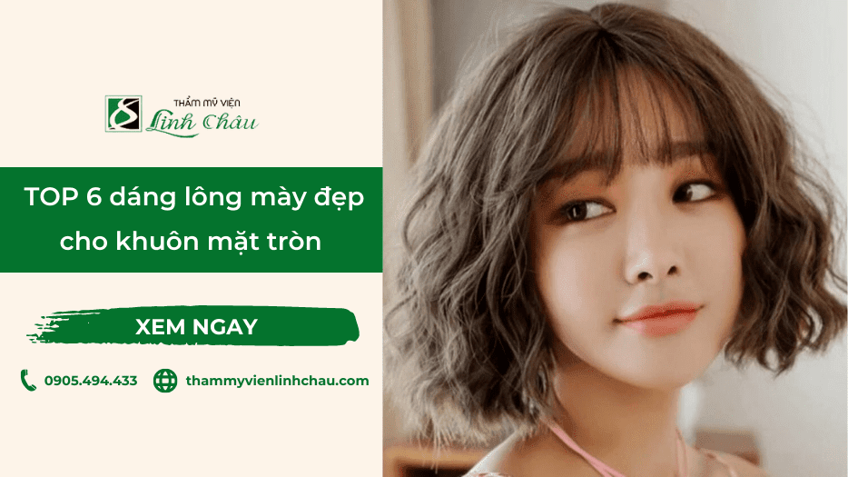TOP 6 dáng lông mày phù hợp với mặt tròn - Thẩm mỹ viện Linh Châu