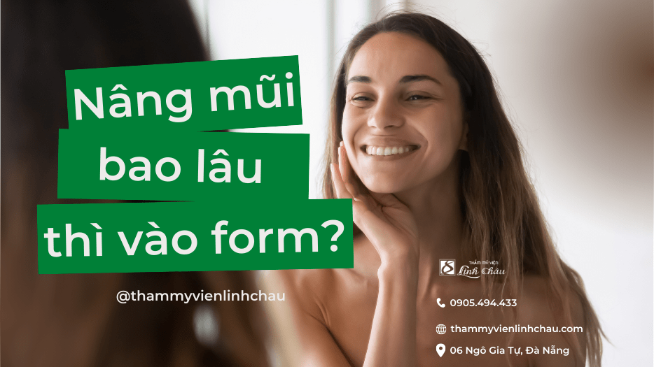 Nâng mũi bao lâu thì vào form - thẩm mỹ viện Linh Châu